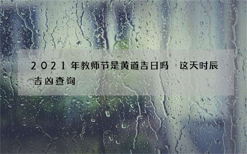 2021年教师节是黄道吉日吗 这天时辰吉凶查询